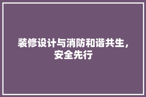 装修设计与消防和谐共生，安全先行