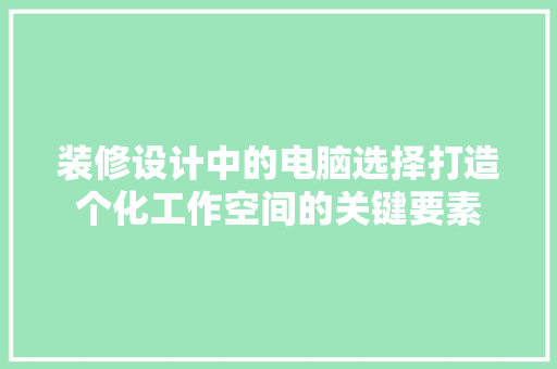 装修设计中的电脑选择打造个化工作空间的关键要素