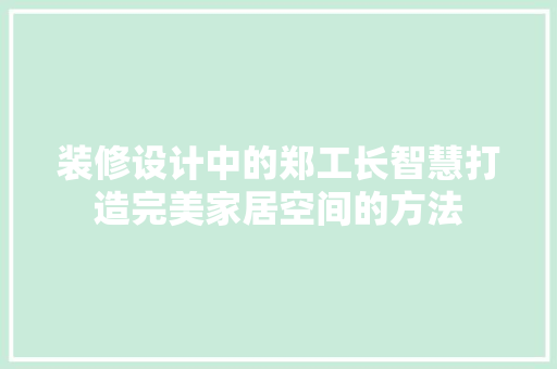 装修设计中的郑工长智慧打造完美家居空间的方法  第1张