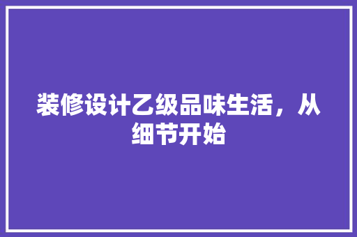 装修设计乙级品味生活，从细节开始