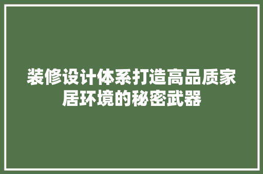 装修设计体系打造高品质家居环境的秘密武器