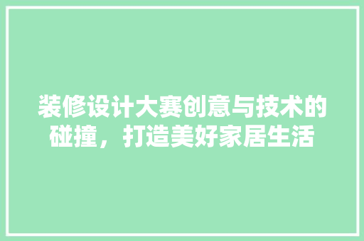 装修设计大赛创意与技术的碰撞，打造美好家居生活
