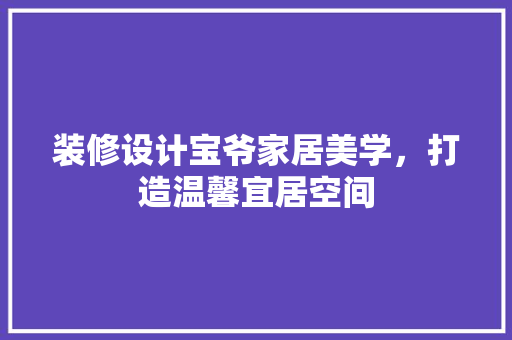装修设计宝爷家居美学，打造温馨宜居空间