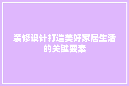 装修设计打造美好家居生活的关键要素