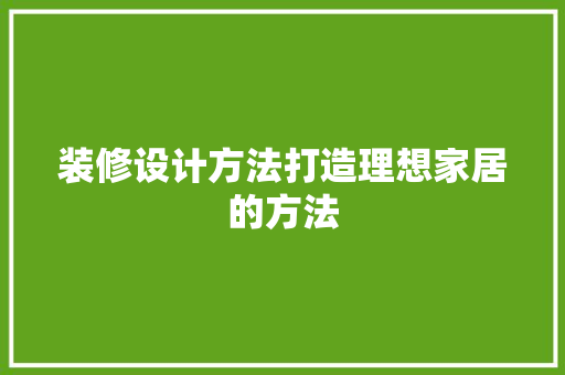 装修设计方法打造理想家居的方法