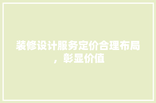 装修设计服务定价合理布局，彰显价值