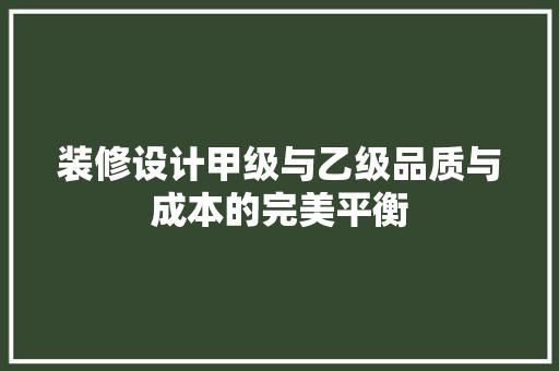 装修设计甲级与乙级品质与成本的完美平衡