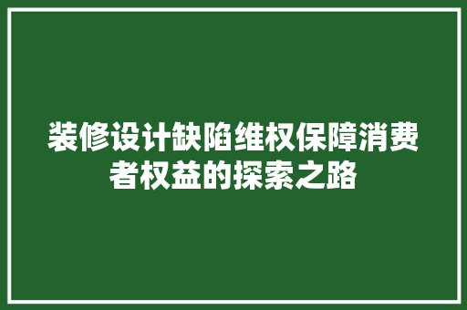 装修设计缺陷维权保障消费者权益的探索之路