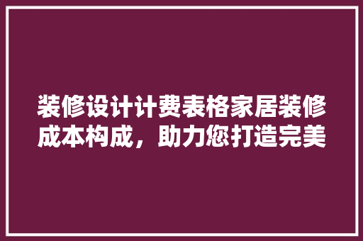 装修设计计费表格家居装修成本构成，助力您打造完美家居