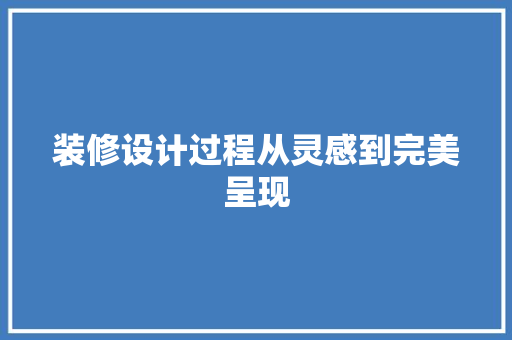 装修设计过程从灵感到完美呈现