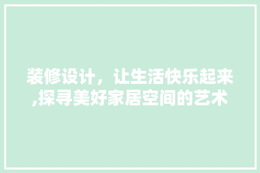 装修设计，让生活快乐起来,探寻美好家居空间的艺术魅力