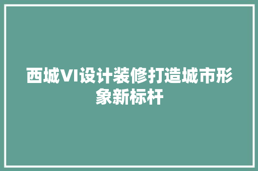 西城VI设计装修打造城市形象新标杆