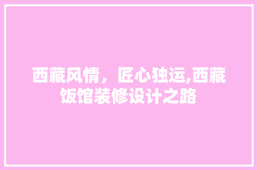 西藏风情，匠心独运,西藏饭馆装修设计之路  第1张