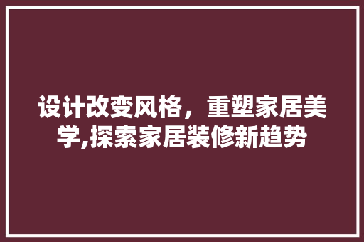 设计改变风格，重塑家居美学,探索家居装修新趋势