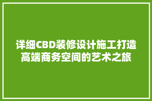 详细CBD装修设计施工打造高端商务空间的艺术之旅