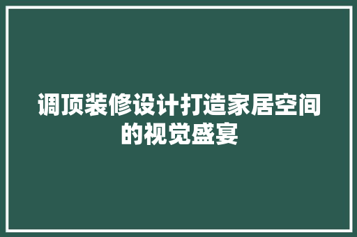调顶装修设计打造家居空间的视觉盛宴