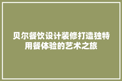 贝尔餐饮设计装修打造独特用餐体验的艺术之旅