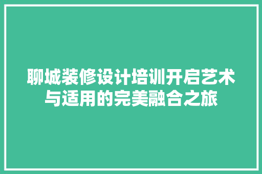 聊城装修设计培训开启艺术与适用的完美融合之旅