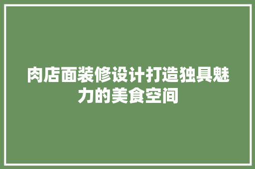肉店面装修设计打造独具魅力的美食空间