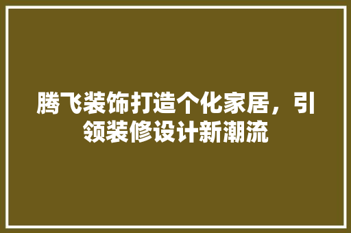 腾飞装饰打造个化家居，引领装修设计新潮流