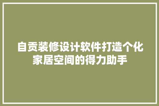 自贡装修设计软件打造个化家居空间的得力助手