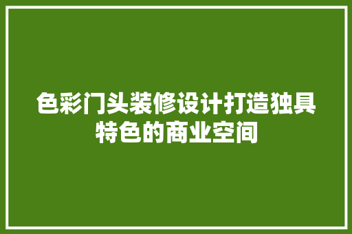 色彩门头装修设计打造独具特色的商业空间
