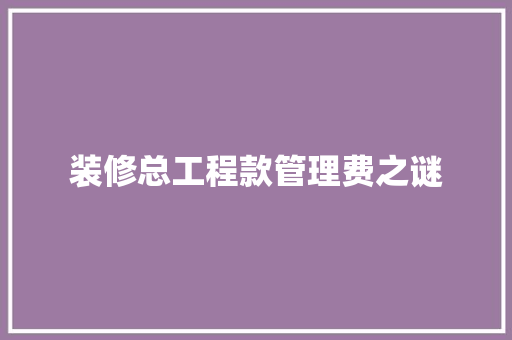 装修总工程款管理费之谜
