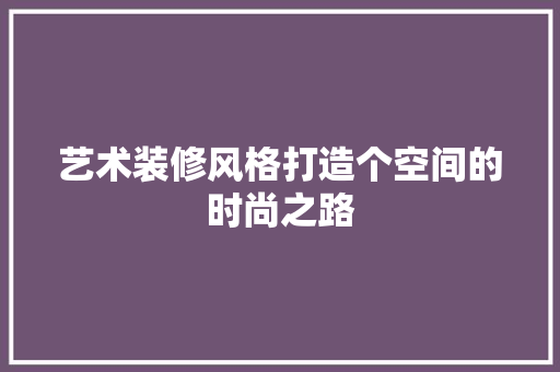 艺术装修风格打造个空间的时尚之路