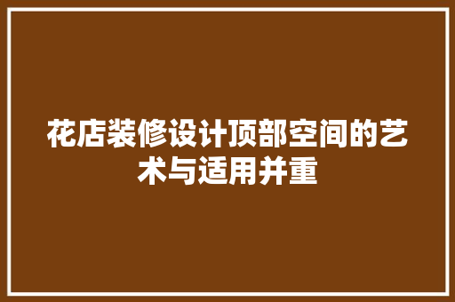 花店装修设计顶部空间的艺术与适用并重  第1张