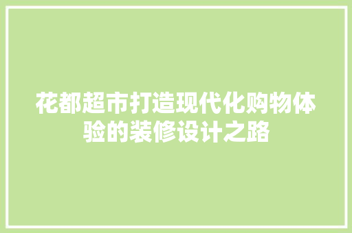 花都超市打造现代化购物体验的装修设计之路  第1张