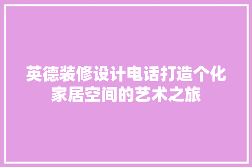 英德装修设计电话打造个化家居空间的艺术之旅