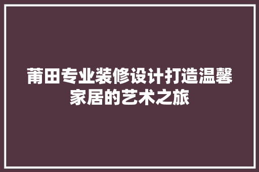 莆田专业装修设计打造温馨家居的艺术之旅