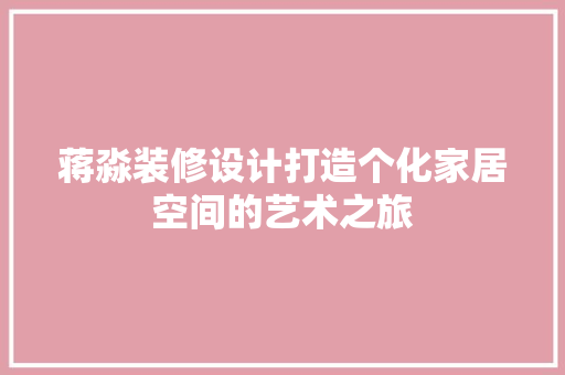 蒋淼装修设计打造个化家居空间的艺术之旅