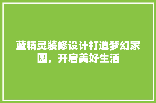 蓝精灵装修设计打造梦幻家园，开启美好生活