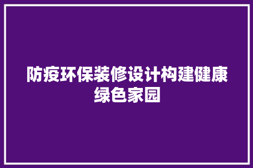 防疫环保装修设计构建健康绿色家园