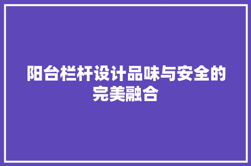阳台栏杆设计品味与安全的完美融合