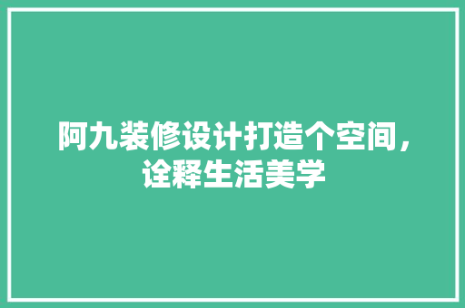 阿九装修设计打造个空间，诠释生活美学