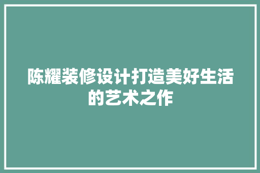 陈耀装修设计打造美好生活的艺术之作