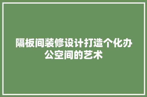 隔板间装修设计打造个化办公空间的艺术  第1张