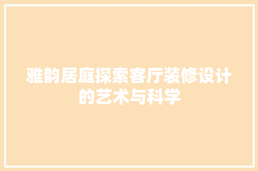 雅韵居庭探索客厅装修设计的艺术与科学  第1张