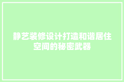 静艺装修设计打造和谐居住空间的秘密武器  第1张