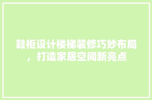 鞋柜设计楼梯装修巧妙布局，打造家居空间新亮点