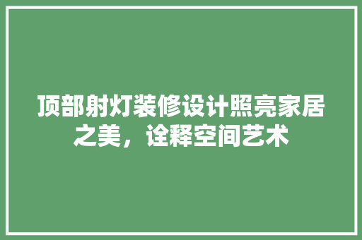 顶部射灯装修设计照亮家居之美，诠释空间艺术