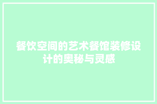 餐饮空间的艺术餐馆装修设计的奥秘与灵感