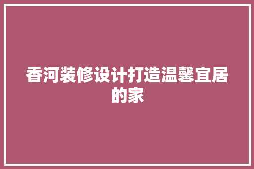 香河装修设计打造温馨宜居的家  第1张