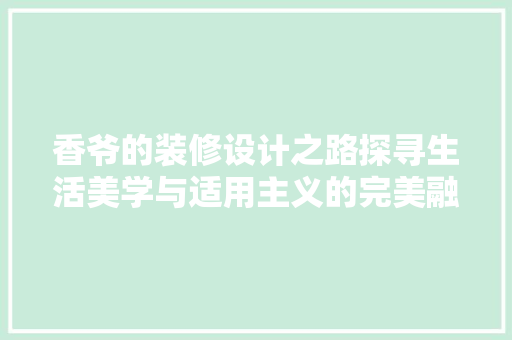 香爷的装修设计之路探寻生活美学与适用主义的完美融合