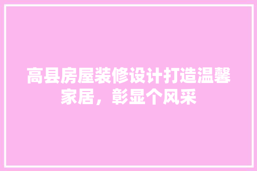 高县房屋装修设计打造温馨家居，彰显个风采