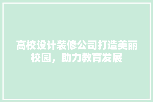 高校设计装修公司打造美丽校园，助力教育发展