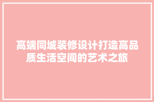 高端同城装修设计打造高品质生活空间的艺术之旅