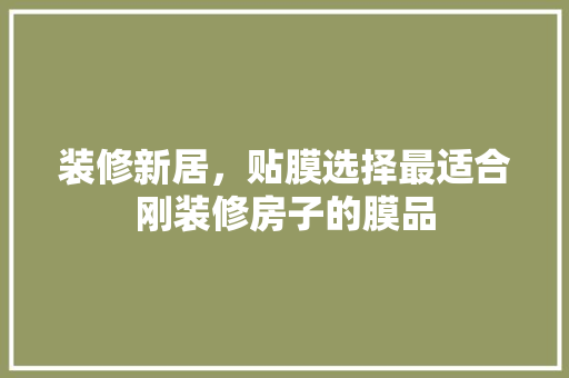 装修新居，贴膜选择最适合刚装修房子的膜品